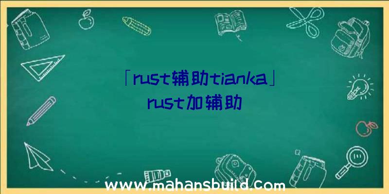 「rust辅助tianka」|rust加辅助